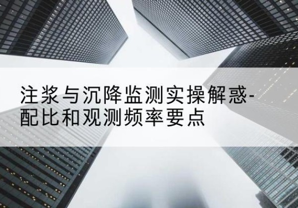 岳池水泥浆配比不当会不会造成注浆管堵管？-注浆与沉降监测实操解惑-配比和观测频率要点